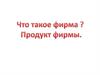 Что такое фирма? Продукт фирмы
