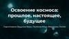 Освоение космоса: прошлое, настоящее, будущее