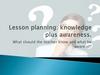 Lesson planning. What should the teacher know and what be aware of?