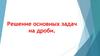 Решение основных задач на дроби