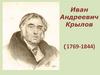 Иван Андреевич Крылов (1769-1844). Кто в жизни не слыхал его живого слова?