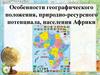 Особенности географического положения, природно-ресурсного потенциала, населения Африки