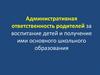 Административная ответственность родителей за воспитание детей и получение ими основного школьного образования