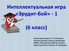 Интеллектуальная игра «Эрудит - бой» - 1 (6 класс)