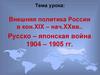 Внешняя политика России в кон. XIX – нач. XX вв. Русско-Японская война. 1904 – 1905 гг