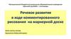 Речевое развитие в ходе комментированного рисования на маркерной доске