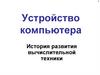 Устройство компьютера. История развития вычислительной техники