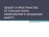 Объект и пространство. От плоскостного изображения к объемному макету