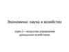 Экономика: наука и хозяйство (греч.) – искусство управления домашним хозяйством