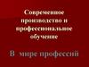 Современное производство и профессиональное обучение. В мире профессий