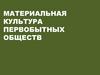 Материальная культура первобытных обществ