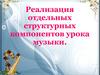 Реализация отдельных структурных компонентов урока музыки