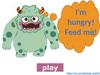 I’m hungry! Feed me! play