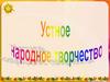 Устное народное творчество. Малые жанры фольклора