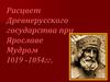 Расцвет Древнерусского государства при Ярославе Мудром 1019 - 1054 гг