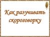 Как разучивать скороговорку?