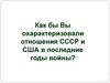 Как бы Вы охарактеризовали отношения СССР и США в последние годы войны?
