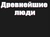 Древнейшие люди