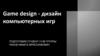 Game design - дизайн компьютерных игр