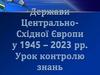 Держави Центрально-Східної Європи у 1945 – 2023 рр. Урок контролю знань