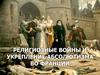 Религиозные войны и укрепление абсолютизма во Франции