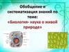 Обобщение и систематизация знаний по теме: «Биология - наука о живой природе»