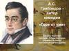 А.С. Грибоедов - автор комедии «Горе от ума»