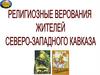 Религиозные верования жителей Северо- Западного Кавказа