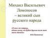 Михаил Васильевич Ломоносов – великий сын русского народа