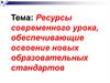 Ресурсы современного урока, обеспечивающие освоение новых образовательных стандартов
