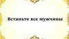 Встаньте все мужчины
