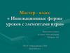 Мастер - класс «Инновационные формы уроков с элементами игры». Семья в XXI в