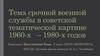 Тема срочной военной службы в советской тематической картине 1960 -х – 1980 -х годов
