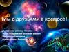 Проект "Мы с друзьями в космосе"