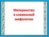 Материнство в славянской мифологии
