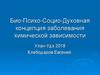Биологическая, психологическая, социо- духовная концепция заболевания химической зависимости