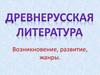 Древнерусская литература. Возникновение, развитие, жанры