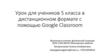 Урок для учеников 5 класса в дистанционном формате с помощью Google Classroom