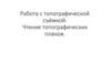 Работа с топографической съёмкой. Чтение топографических планов