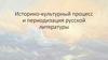 Историко - культурный процесс и периодизация русской литературы