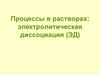Процессы в растворах: электролитическая диссоциация (ЭД)