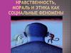 Нравственность, мораль и этика как социальные феномены