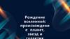 Рождение вселенной. Происхождение планет, звезд и галактик