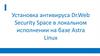 Установка Антивируса Dr.web Security Space в локальном исполнении на базе Astra