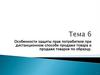 Особенности защиты прав потребителя при дистанционном способе продажи товара и продаже товаров по образцу. Тема 6