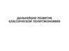 Дальнейшее развитие классической политэкономии