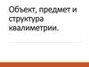 Объект, предмет и структура квалиметрии