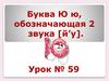 Буква Ю ю, обозначающая 2 звука [й’у]. Урок № 59