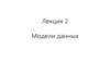 Модели данных  (лекция 2)