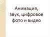 Анимация, звук, цифровое фото и видео